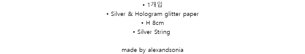 • 1개입• Silver & Hologram glitter paper 
• H 8cm 
• Silver String
made by alexandsonia