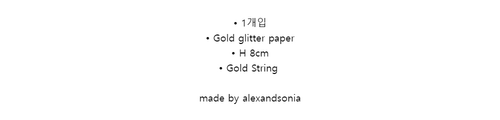 • 1개입• Gold glitter paper 
• H 8cm 
• Gold String
made by alexandsonia